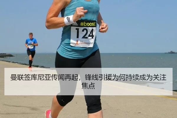 曼联签库尼亚传闻再起，锋线引援为何持续成为关注焦点